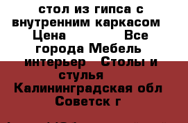 стол из гипса с внутренним каркасом › Цена ­ 21 000 - Все города Мебель, интерьер » Столы и стулья   . Калининградская обл.,Советск г.